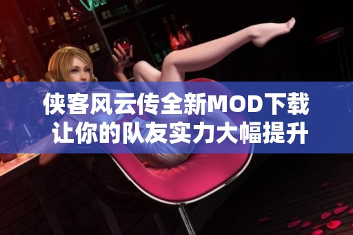 侠客风云传全新MOD下载 让你的队友实力大幅提升