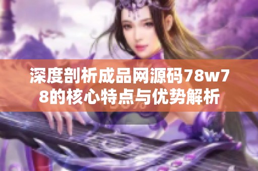 深度剖析成品网源码78w78的核心特点与优势解析