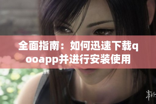 全面指南：如何迅速下载qooapp并进行安装使用