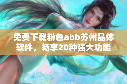 免费下载粉色abb苏州晶体软件，畅享20种强大功能体验