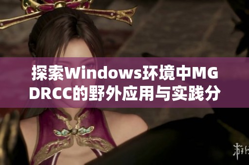 探索Windows环境中MGDRCC的野外应用与实践分析