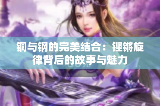 铜与钢的完美结合：铿锵旋律背后的故事与魅力