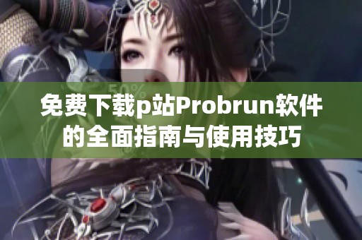 免费下载p站Probrun软件的全面指南与使用技巧