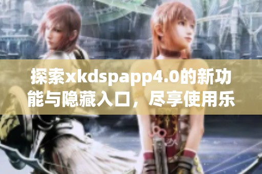 探索xkdspapp4.0的新功能与隐藏入口，尽享使用乐趣