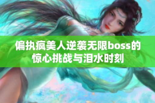 偏执疯美人逆袭无限boss的惊心挑战与泪水时刻