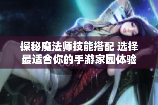 探秘魔法师技能搭配 选择最适合你的手游家园体验