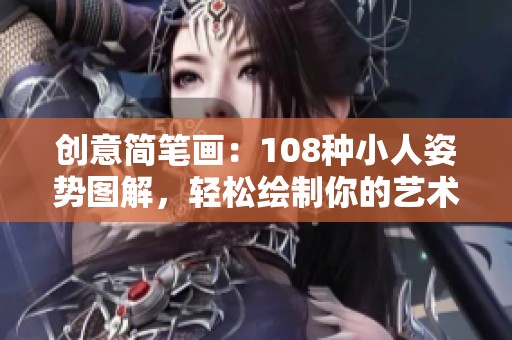 创意简笔画：108种小人姿势图解，轻松绘制你的艺术作品