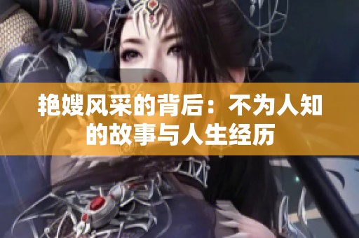 艳嫂风采的背后：不为人知的故事与人生经历