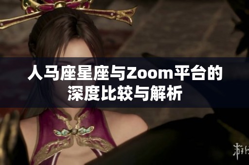 人马座星座与Zoom平台的深度比较与解析