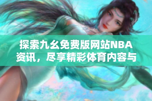 探索九幺免费版网站NBA资讯，尽享精彩体育内容与服务