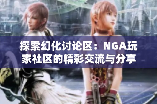 探索幻化讨论区：NGA玩家社区的精彩交流与分享