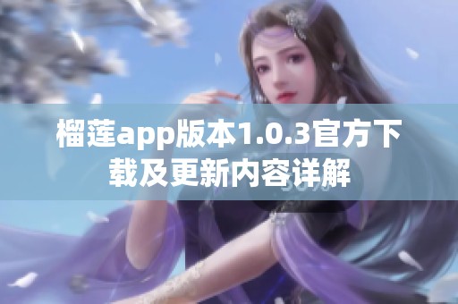 榴莲app版本1.0.3官方下载及更新内容详解