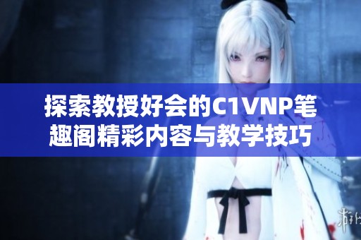 探索教授好会的C1VNP笔趣阁精彩内容与教学技巧