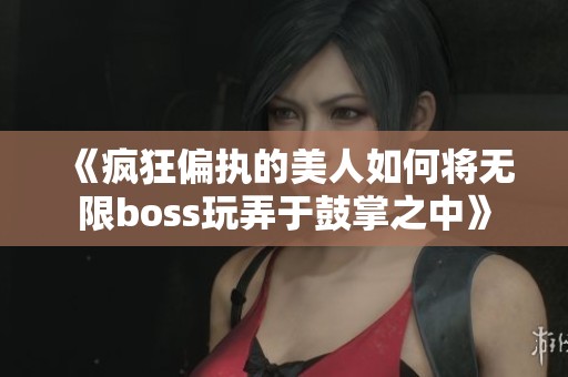 《疯狂偏执的美人如何将无限boss玩弄于鼓掌之中》