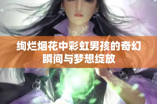 绚烂烟花中彩虹男孩的奇幻瞬间与梦想绽放