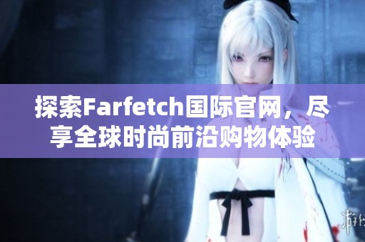 探索Farfetch国际官网，尽享全球时尚前沿购物体验