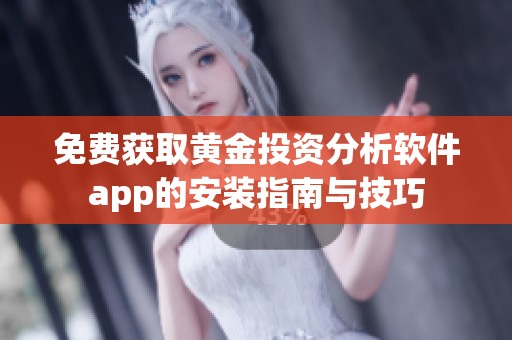 免费获取黄金投资分析软件app的安装指南与技巧