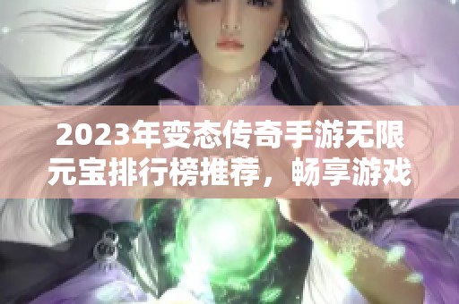 2023年变态传奇手游无限元宝排行榜推荐，畅享游戏乐趣