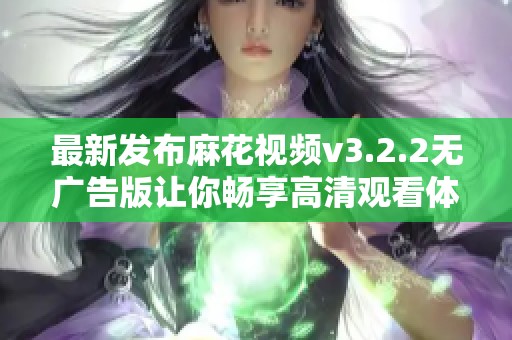 最新发布麻花视频v3.2.2无广告版让你畅享高清观看体验