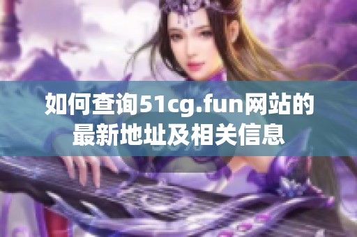 如何查询51cg.fun网站的最新地址及相关信息