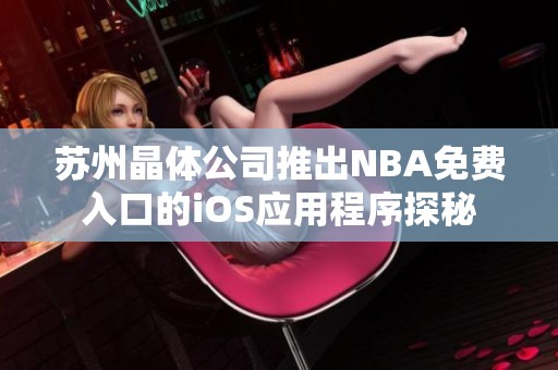 苏州晶体公司推出NBA免费入口的iOS应用程序探秘