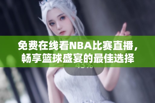 免费在线看NBA比赛直播，畅享篮球盛宴的最佳选择