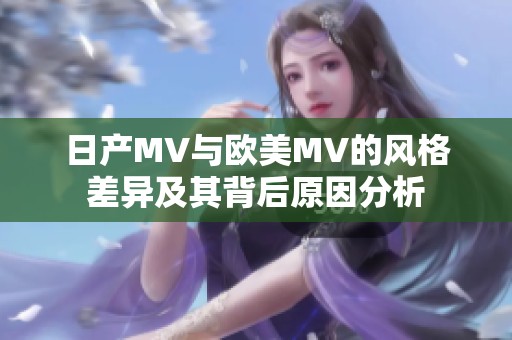 日产MV与欧美MV的风格差异及其背后原因分析