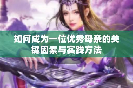 如何成为一位优秀母亲的关键因素与实践方法