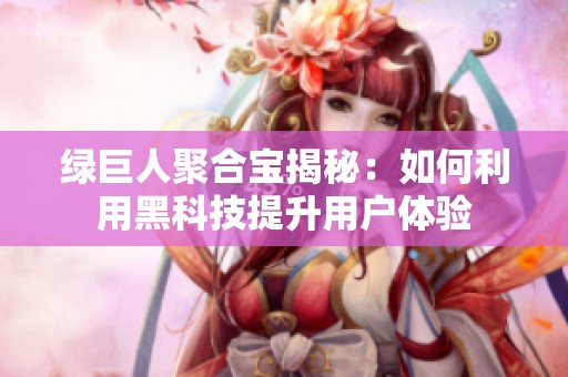 绿巨人聚合宝揭秘：如何利用黑科技提升用户体验