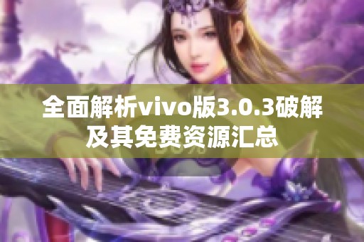 全面解析vivo版3.0.3破解及其免费资源汇总