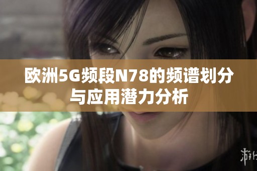 欧洲5G频段N78的频谱划分与应用潜力分析