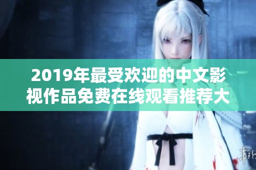 2019年最受欢迎的中文影视作品免费在线观看推荐大全