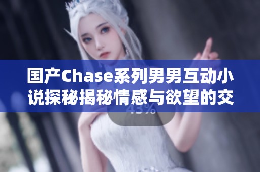 国产Chase系列男男互动小说探秘揭秘情感与欲望的交织