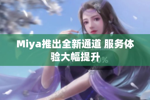 Miya推出全新通道 服务体验大幅提升