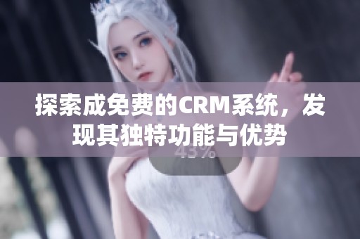 探索成免费的CRM系统，发现其独特功能与优势