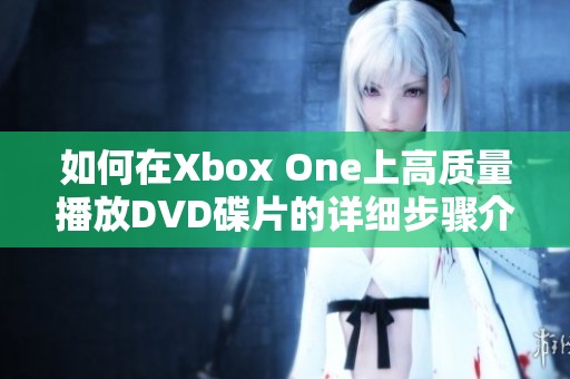 如何在Xbox One上高质量播放DVD碟片的详细步骤介绍