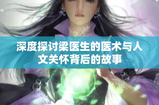 深度探讨梁医生的医术与人文关怀背后的故事