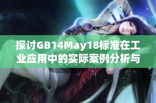 探讨GB14May18标准在工业应用中的实际案例分析与启示