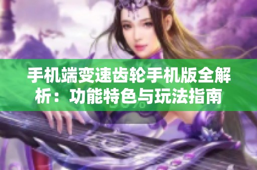 手机端变速齿轮手机版全解析：功能特色与玩法指南