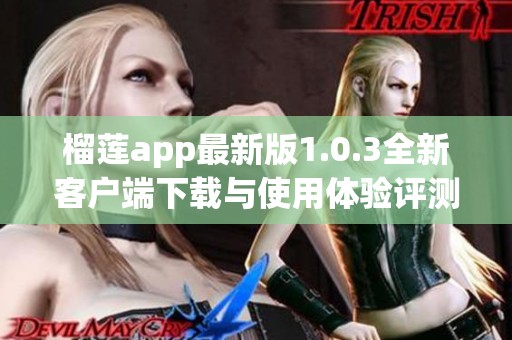 榴莲app最新版1.0.3全新客户端下载与使用体验评测