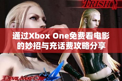 通过Xbox One免费看电影的妙招与充话费攻略分享