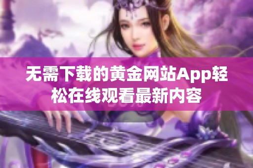 无需下载的黄金网站App轻松在线观看最新内容