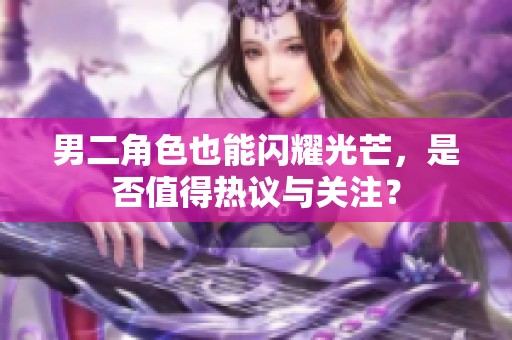 男二角色也能闪耀光芒，是否值得热议与关注？