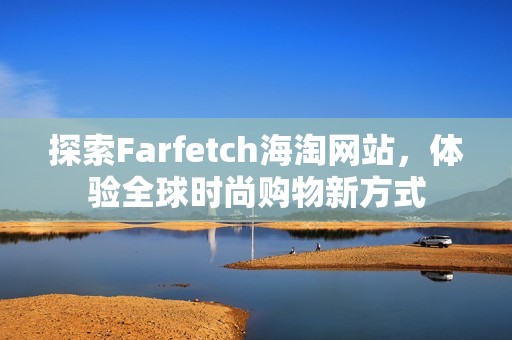 探索Farfetch海淘网站，体验全球时尚购物新方式