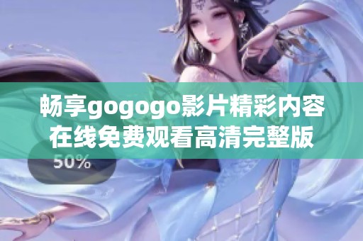 畅享gogogo影片精彩内容在线免费观看高清完整版