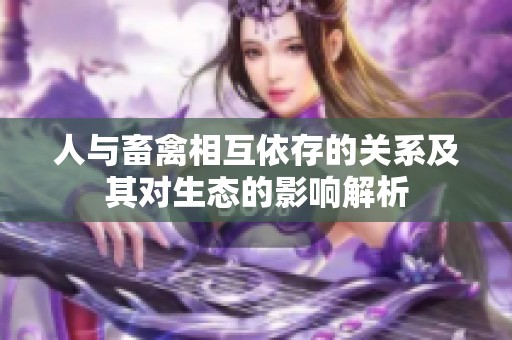 人与畜禽相互依存的关系及其对生态的影响解析