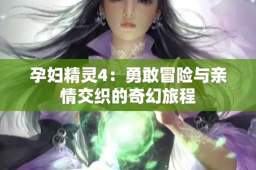 孕妇精灵4：勇敢冒险与亲情交织的奇幻旅程