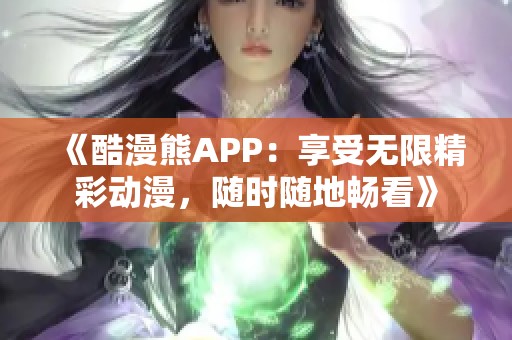 《酷漫熊APP：享受无限精彩动漫，随时随地畅看》