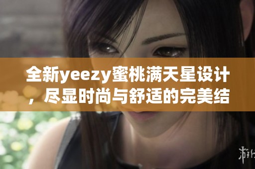 全新yeezy蜜桃满天星设计，尽显时尚与舒适的完美结合