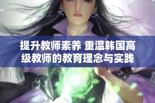 提升教师素养 重温韩国高级教师的教育理念与实践